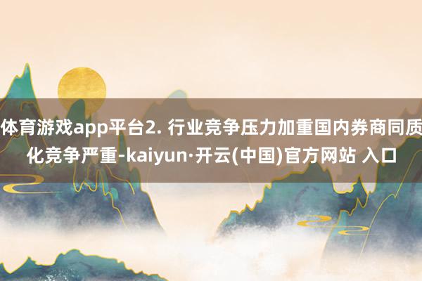 體育游戲app平臺2. 行業競爭壓力加重國內券商同質化競爭嚴重-kaiyun·開云(中國)官方網站 入口
