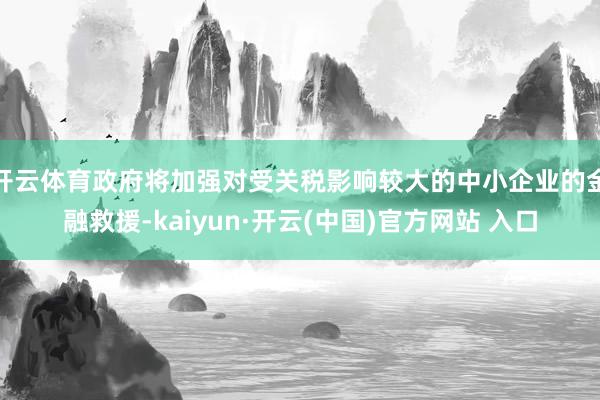 開云體育政府將加強對受關稅影響較大的中小企業的金融救援-kaiyun·開云(中國)官方網站 入口